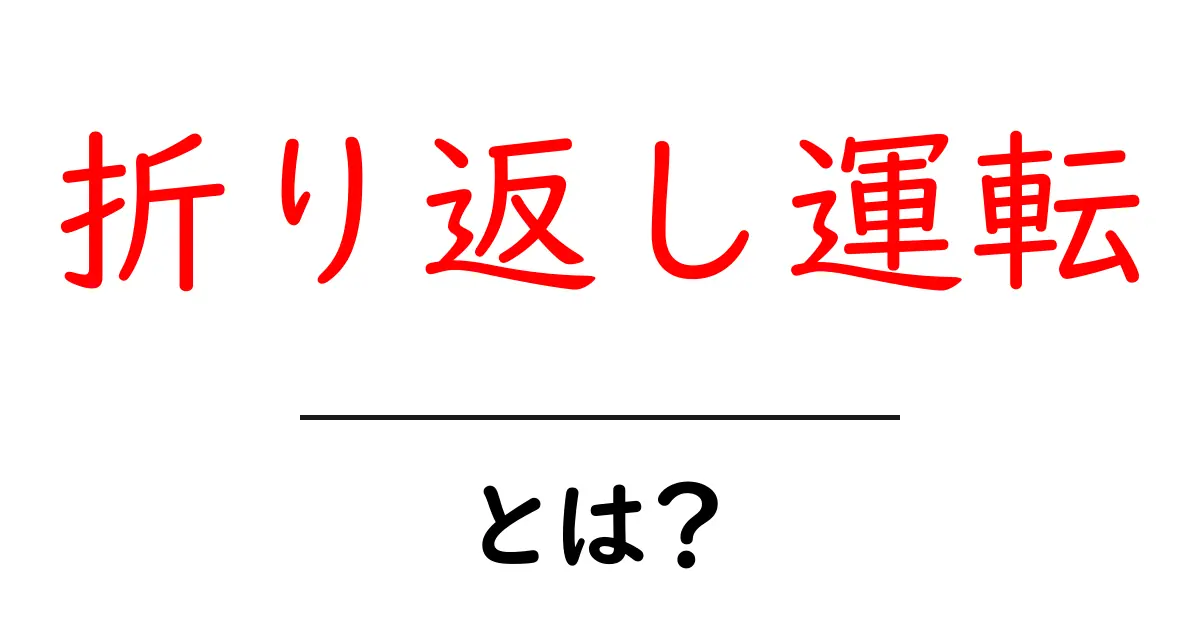 折り返し運転とは何か 初心者にもわかる基本と運用のしくみ共起語・同意語・対義語も併せて解説!