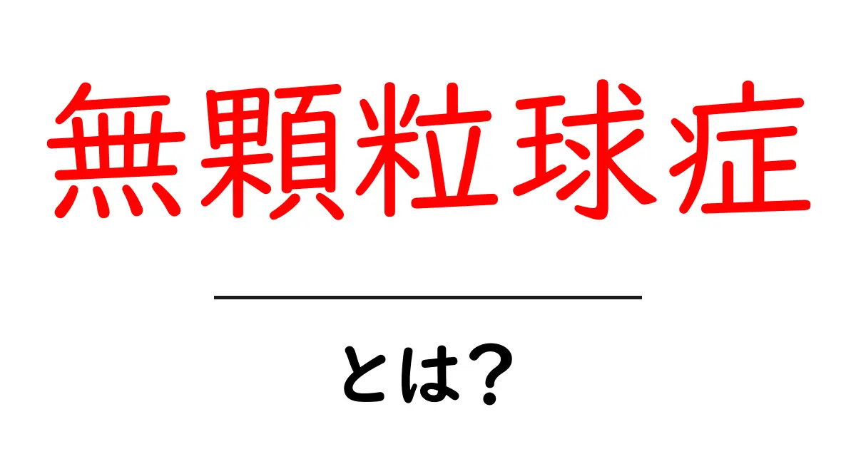 無顆粒球症・とは?初心者向けのわかりやすい解説とポイント共起語・同意語・対義語も併せて解説!