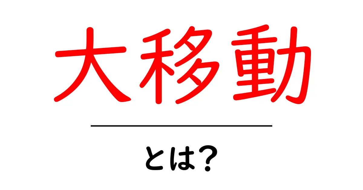 大移動とは？初心者でも分かる基本と身近な例を詳しく解説共起語・同意語・対義語も併せて解説！