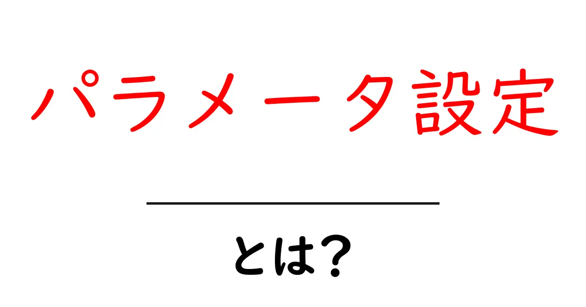 パラメータ設定・とは？初心者でも理解できる基本と実践ガイド共起語・同意語・対義語も併せて解説！