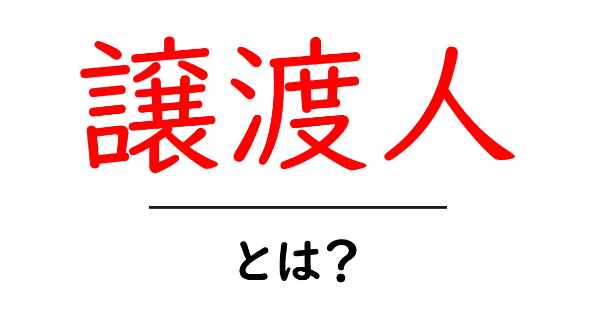 譲渡人とは？ 初心者にも分かる意味と使い方ガイド共起語・同意語・対義語も併せて解説！
