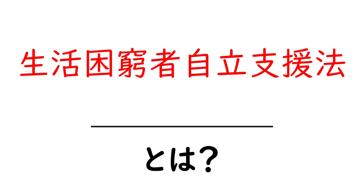 生活困窮者自立支援法とは？初心者でも分かる基本と支援の流れ共起語・同意語・対義語も併せて解説！