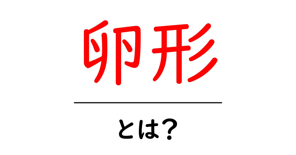 卵形・とは？初心者でも分かる基本の解説と特徴共起語・同意語・対義語も併せて解説！
