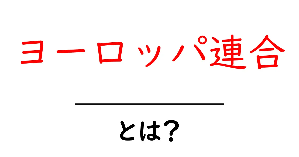 ヨーロッパ連合とは？ 初心者向けに仕組みと役割を分かりやすく解説共起語・同意語・対義語も併せて解説！