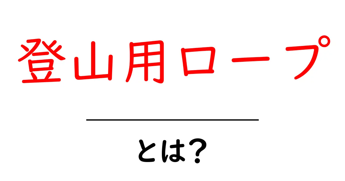 登山用ロープ・とは？初心者向け基礎ガイドで選び方と使い方を解説共起語・同意語・対義語も併せて解説！