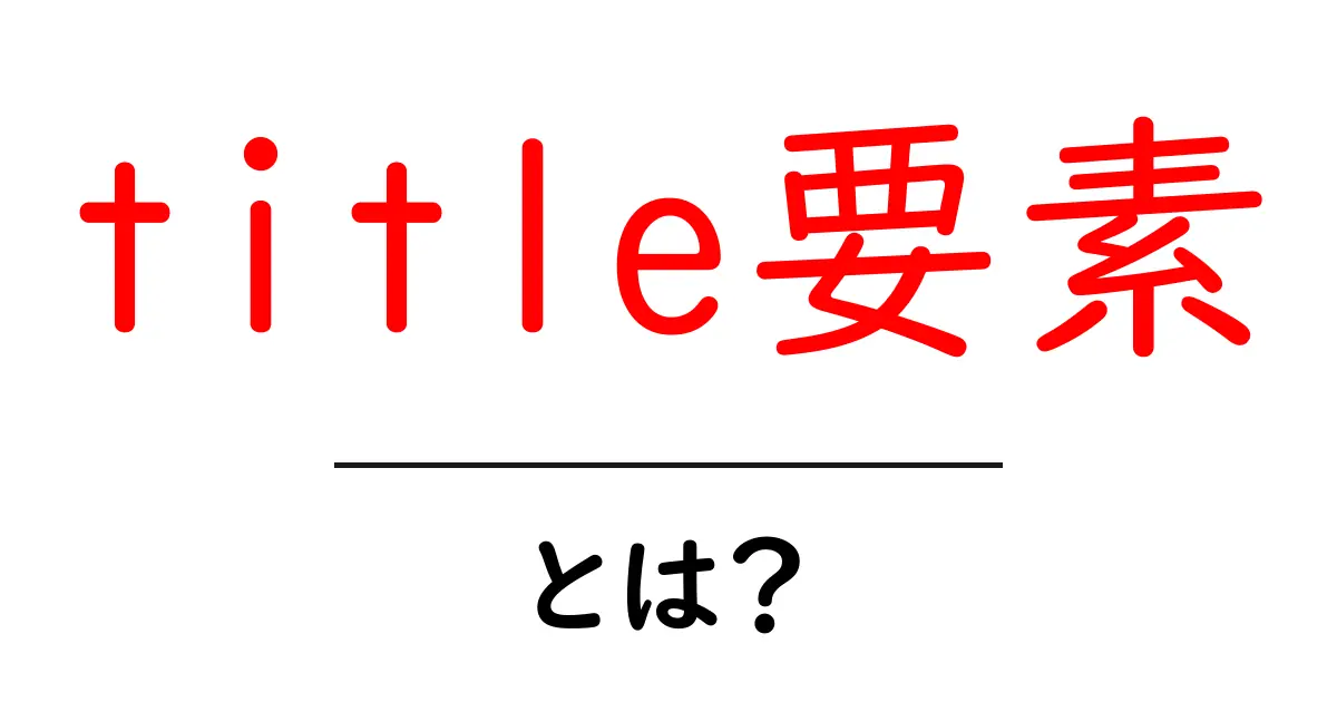 title要素・とは？初心者でも分かる基本と使い方ガイド共起語・同意語・対義語も併せて解説！