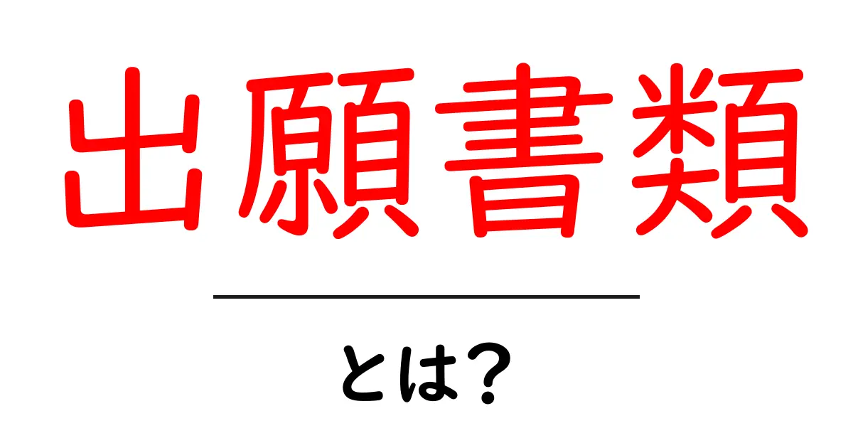 出願書類・とは?初心者でも分かる基本ガイドと例共起語・同意語・対義語も併せて解説!