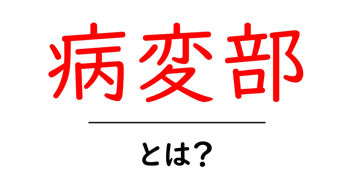 病変部・とは？病変部の意味と医学的な使い方をわかりやすく解説共起語・同意語・対義語も併せて解説！
