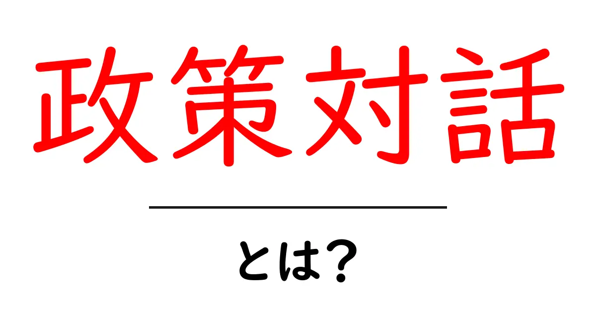政策対話とは？初心者にも分かる解説と実例ガイド共起語・同意語・対義語も併せて解説！