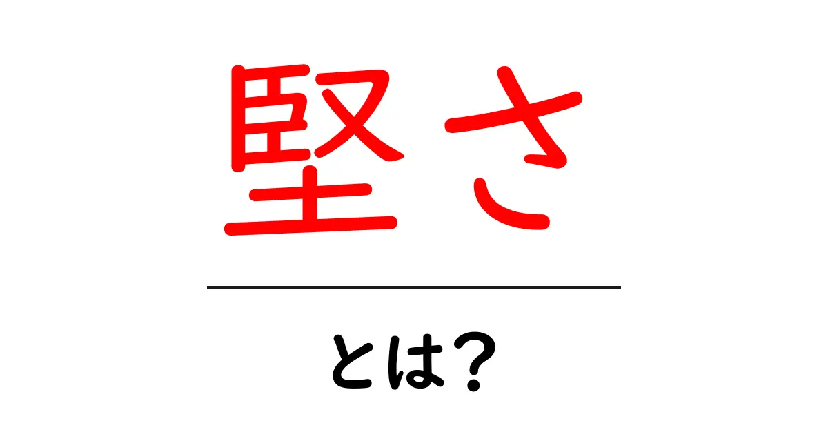 堅さ・とは？中学生にも伝わるやさしい解説と使い方ガイド共起語・同意語・対義語も併せて解説！