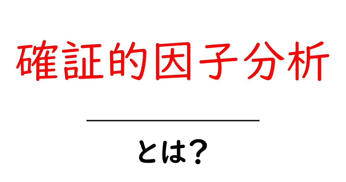 確証的因子分析・とは？初心者でもわかる基礎と使い方ガイド共起語・同意語・対義語も併せて解説！