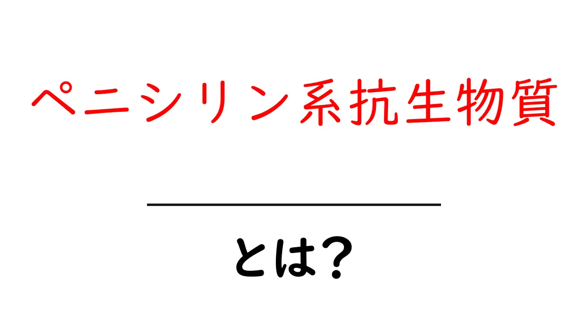 ペニシリン系抗生物質・とは?初心者にもわかる解説共起語・同意語・対義語も併せて解説!