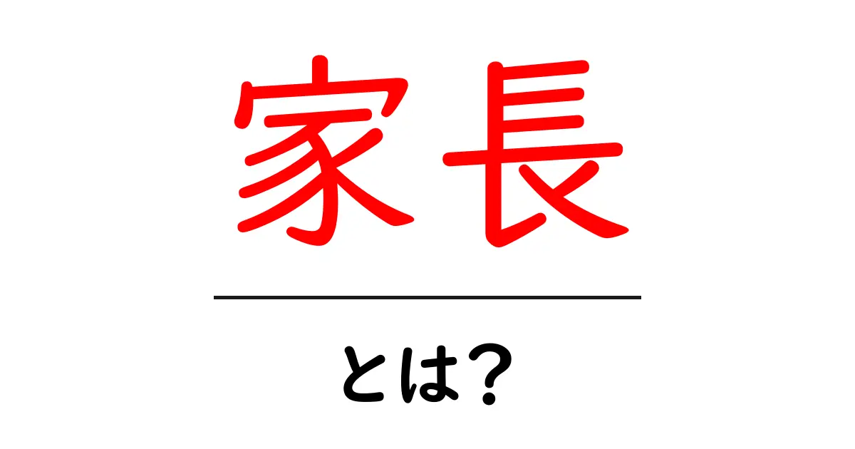 家長・とは？初心者向けに意味と使い方を解説共起語・同意語・対義語も併せて解説！