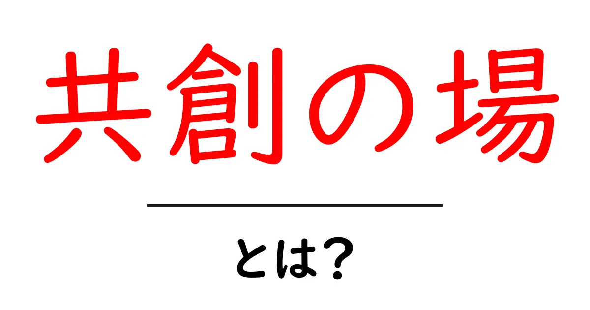 共創の場とは?初心者でもわかる使い方と活かし方共起語・同意語・対義語も併せて解説!