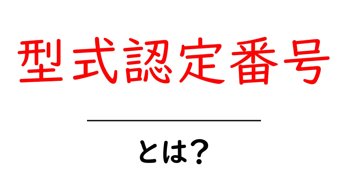 型式認定番号とは？安全と信頼を守るしくみを中学生にもわかる解説共起語・同意語・対義語も併せて解説！