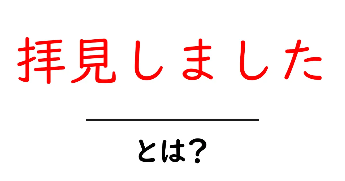 拝見しました・とは？ 初心者にもわかる使い方と注意点共起語・同意語・対義語も併せて解説！