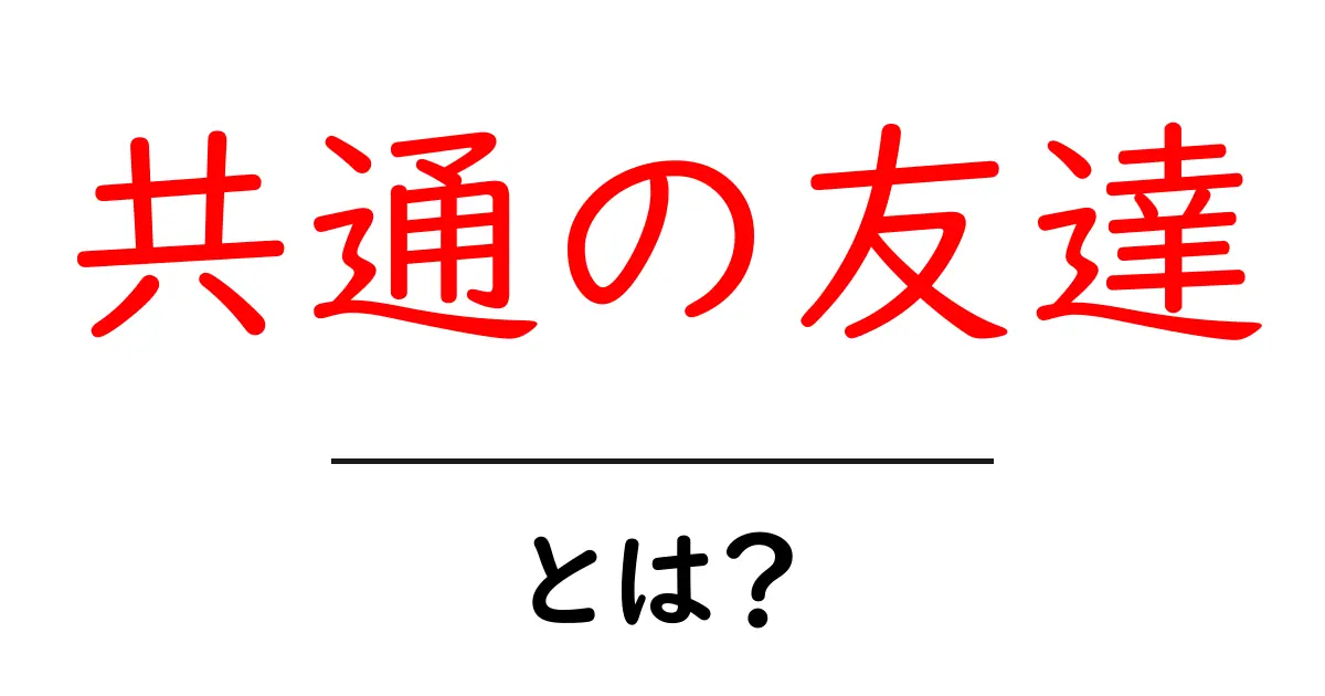 共通の友達・とは？初心者でも分かる仕組みと身近な使い方共起語・同意語・対義語も併せて解説！