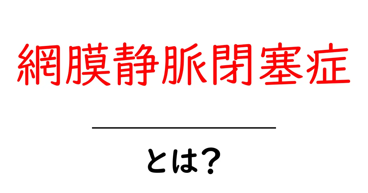 網膜静脈閉塞症とは?初心者にも分かる原因・症状・治療の基礎ガイド共起語・同意語・対義語も併せて解説!