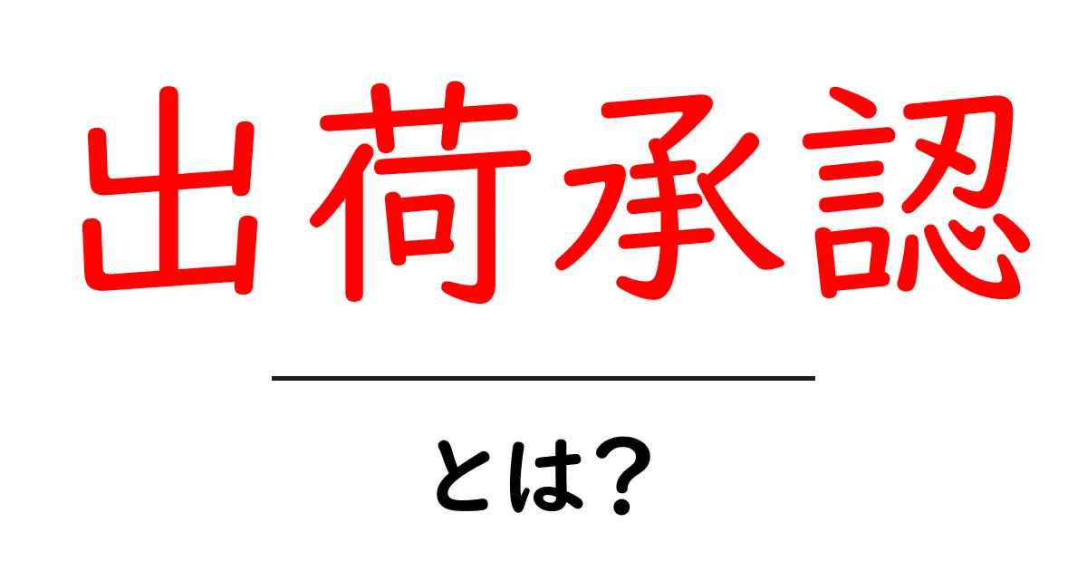 出荷承認・とは？初心者が押さえるべき基礎と実務のポイント共起語・同意語・対義語も併せて解説！