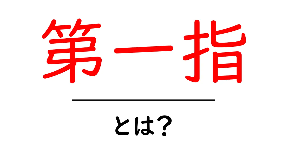 第一指・とは?意味と使い方を初心者向けに解説共起語・同意語・対義語も併せて解説!