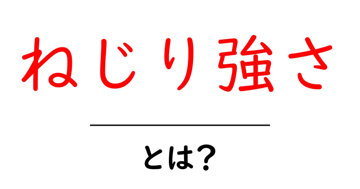 ねじり強さとは？中学生にも分かる基礎解説と身近な例共起語・同意語・対義語も併せて解説！
