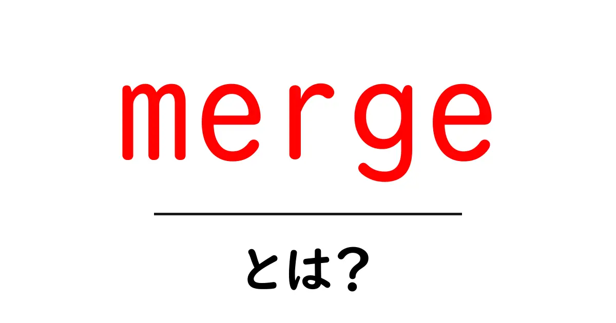 merge・とは?初心者が知っておく基本と実例ガイド共起語・同意語・対義語も併せて解説!