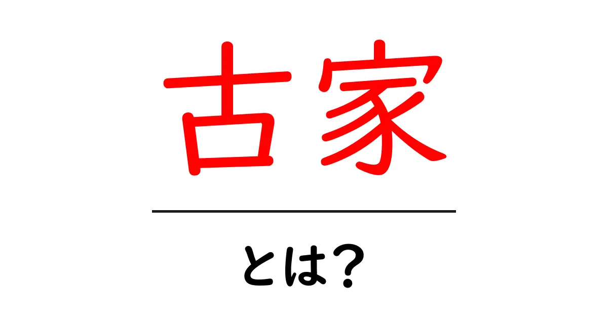 古家・とは?初心者でも分かる基礎ガイド共起語・同意語・対義語も併せて解説!