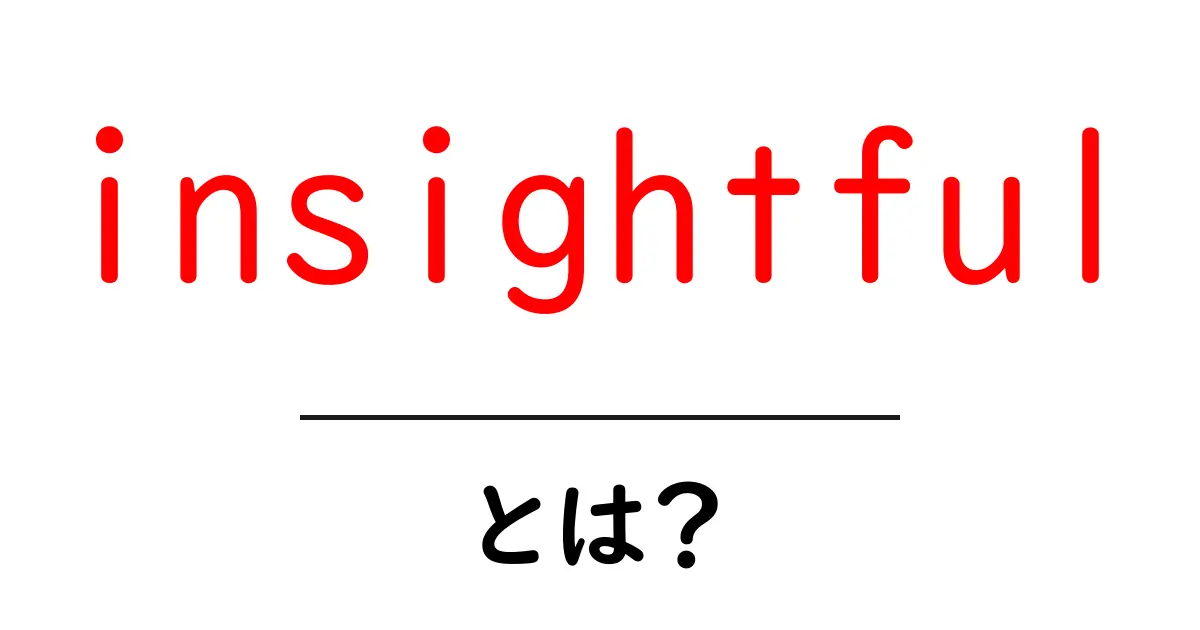 insightfulとは?初心者向けに意味と使い方をわかりやすく解説共起語・同意語・対義語も併せて解説!