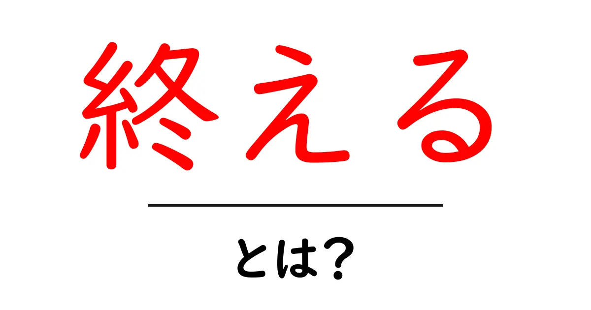 終えるとは?意味と使い方を初心者にもわかる解説共起語・同意語・対義語も併せて解説!