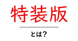 特装版・とは？初心者でもわかる意味と特徴をやさしく解説共起語・同意語・対義語も併せて解説！