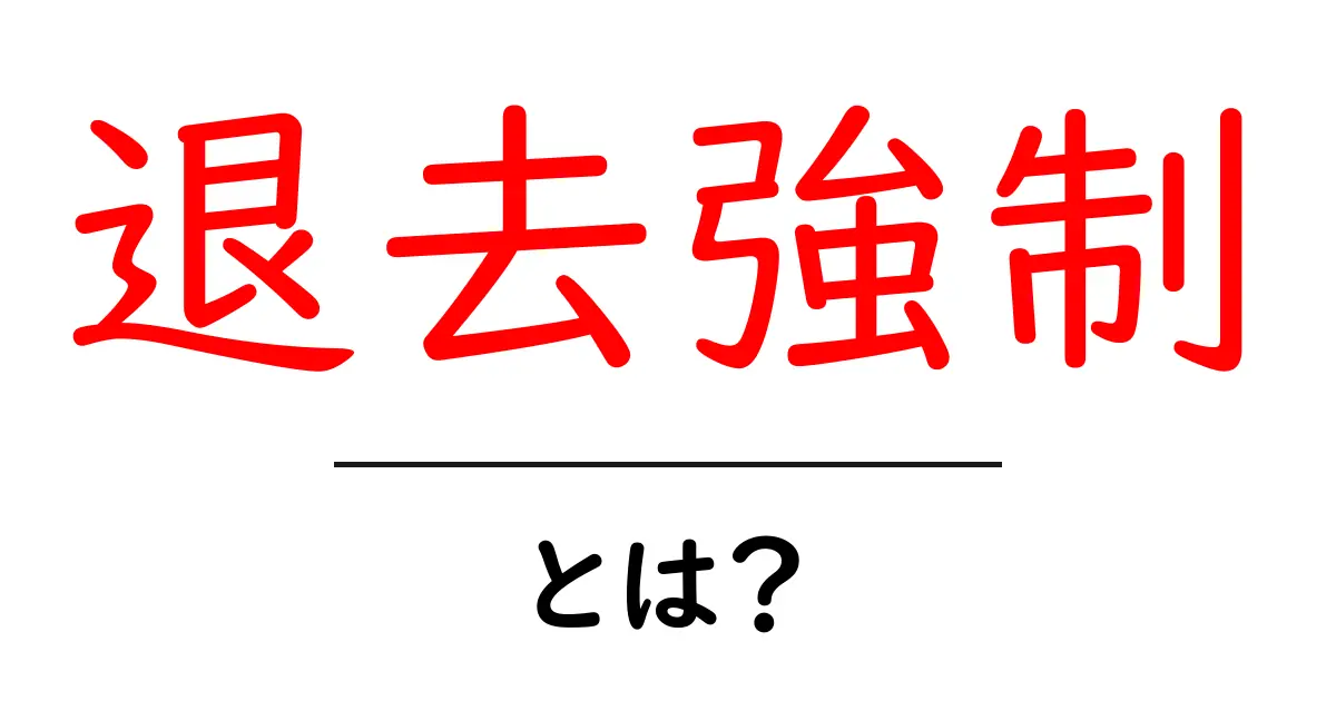 退去強制とは？知っておきたい基本と実際の手続きの流れを徹底解説共起語・同意語・対義語も併せて解説！