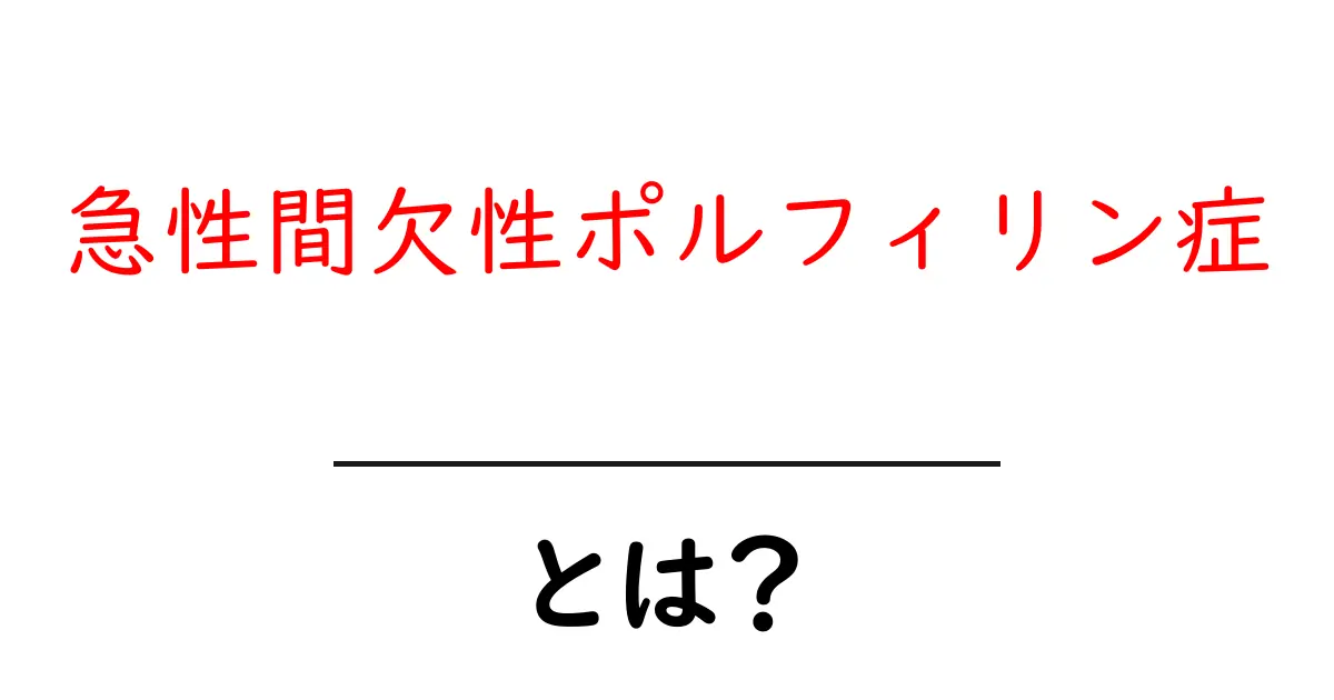 急性間欠性ポルフィリン症とは？初心者向けにやさしく解説する完全ガイド共起語・同意語・対義語も併せて解説！
