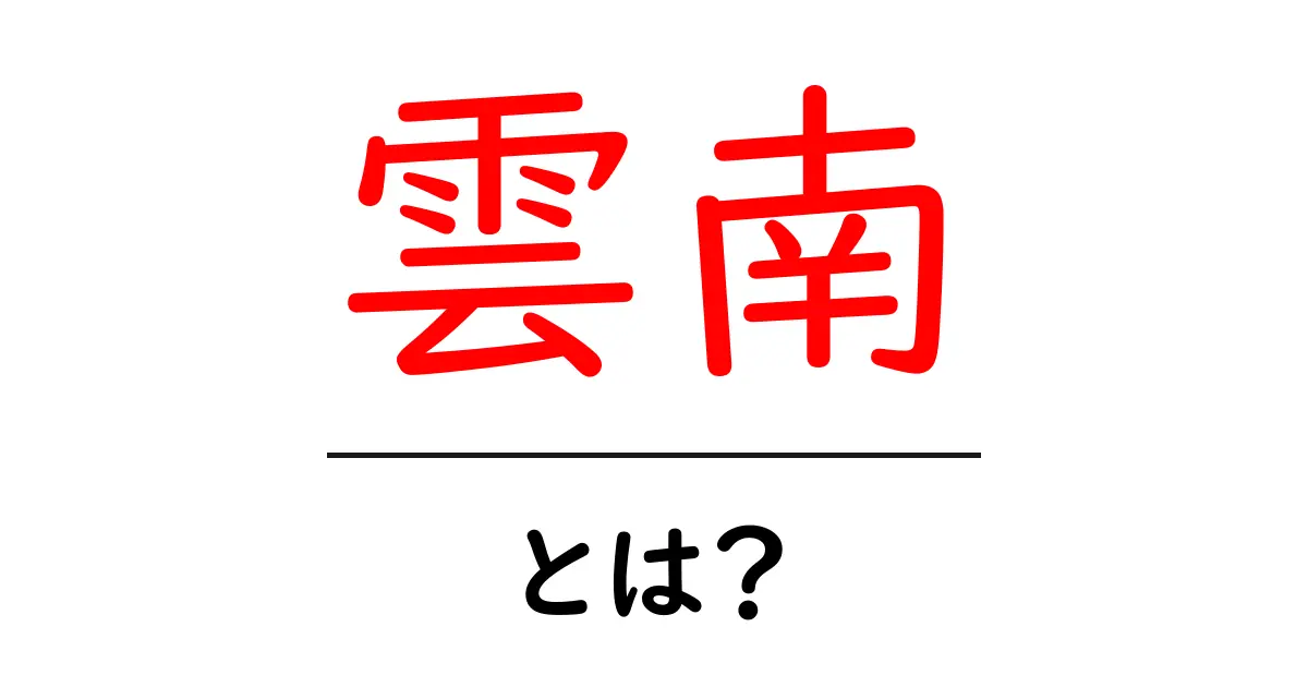 雲南とは？初心者向けガイドで学ぶ地域の基礎と魅力共起語・同意語・対義語も併せて解説！