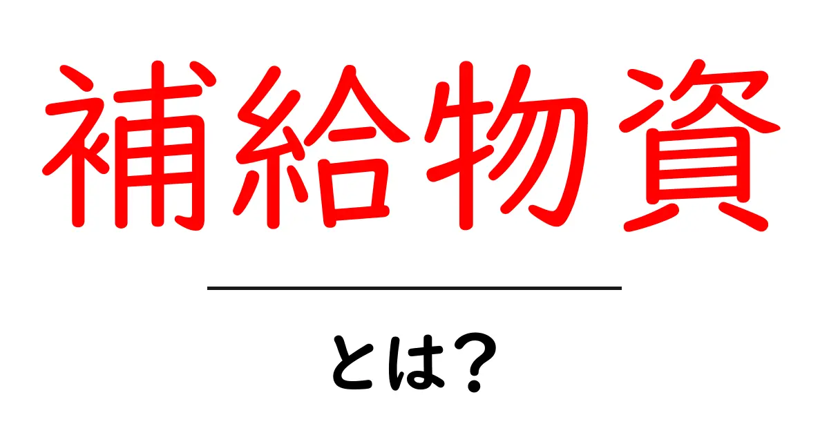 補給物資とは？初心者でもわかる基本と役割を徹底解説共起語・同意語・対義語も併せて解説！