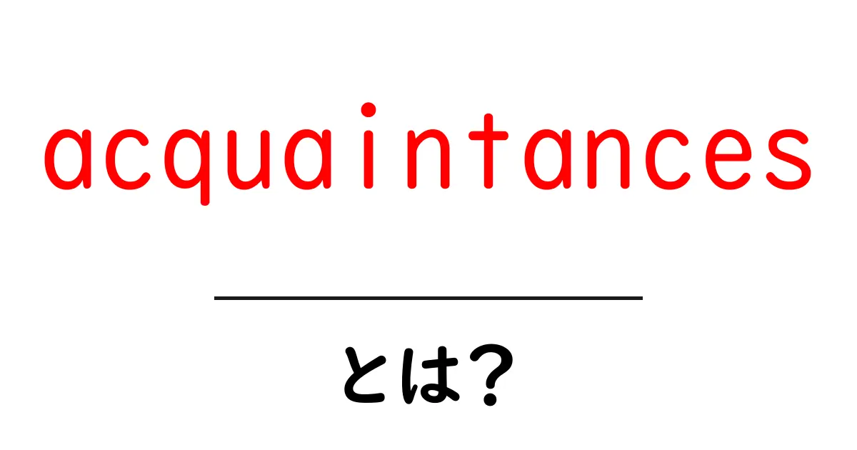 acquaintances とは？意味と使い方を初心者にも分かるよう解説共起語・同意語・対義語も併せて解説！
