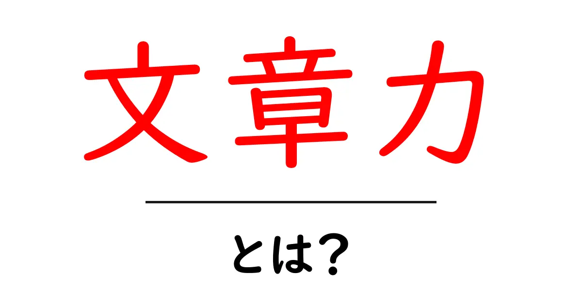 文章力・とは？初心者が今すぐ実践できる基本と高め方ガイド共起語・同意語・対義語も併せて解説！