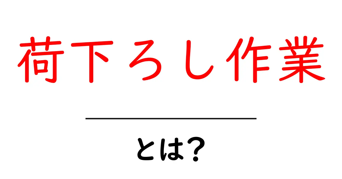 荷下ろし作業とは？初心者が知っておく基本と安全のコツ共起語・同意語・対義語も併せて解説！
