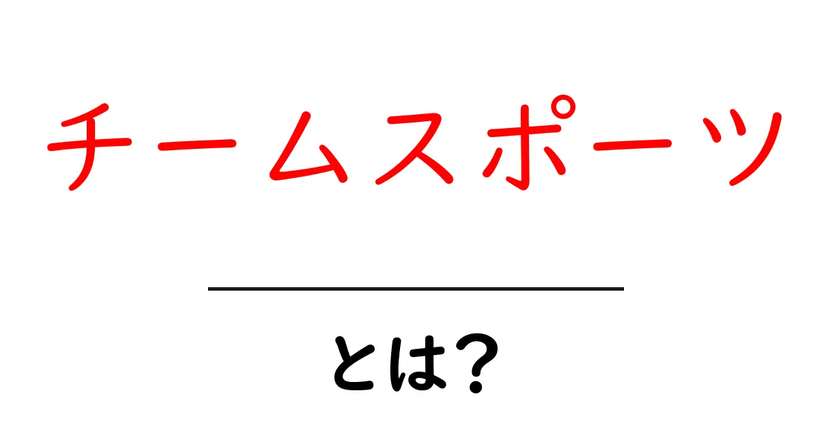 チームスポーツ・とは？を徹底解説！初心者が知っておく基本とメリット共起語・同意語・対義語も併せて解説！