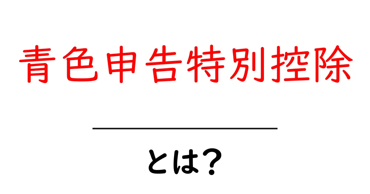 青色申告特別控除とは?初心者が知っておくべき税の仕組みと申請のコツ共起語・同意語・対義語も併せて解説!