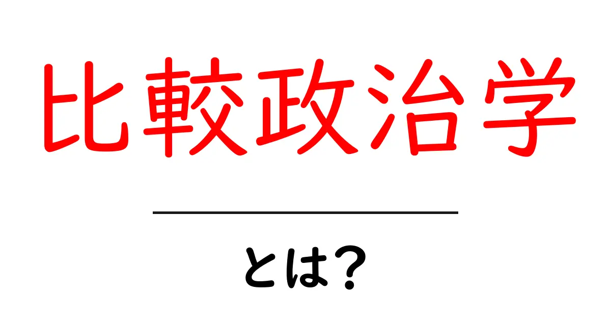 比較政治学とは?初心者にも分かる基本ガイド—世界の政治を比較して読み解く方法共起語・同意語・対義語も併せて解説!