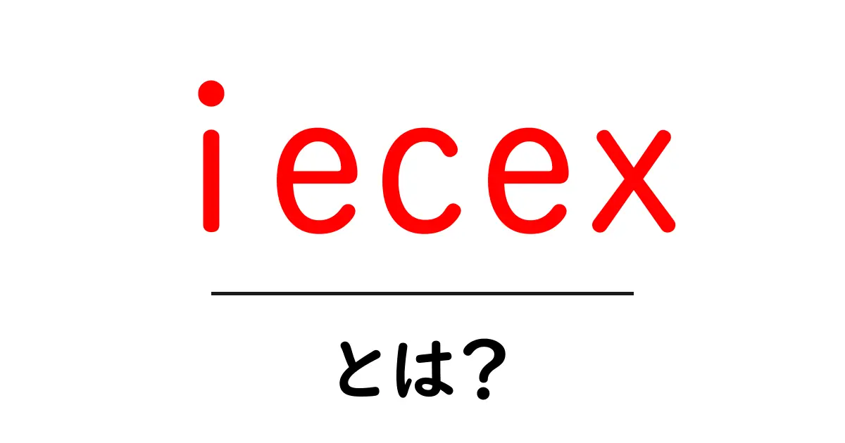 iecex・とは？初心者にも分かるIECEx認証の基礎共起語・同意語・対義語も併せて解説！