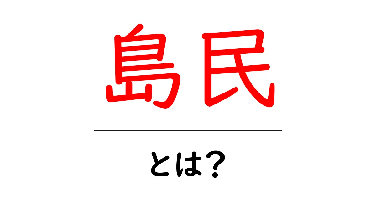 島民・とは? 島民という言葉の意味と使い方をわかりやすく解説共起語・同意語・対義語も併せて解説!