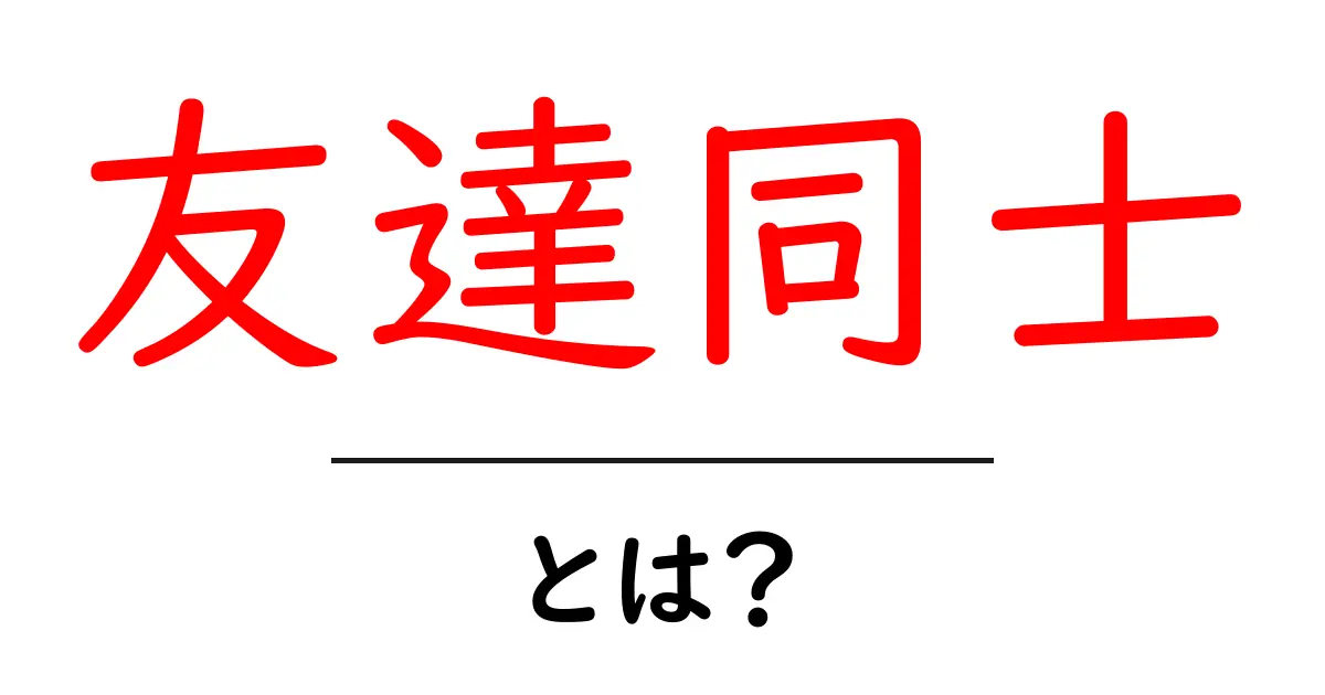 友達同士・とは?初心者にも分かる意味と使い方ガイド共起語・同意語・対義語も併せて解説!