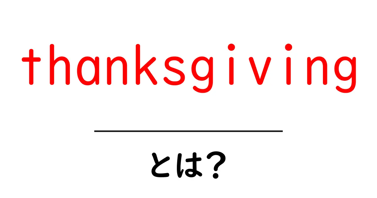 thanksgivingとは？初心者が知っておきたい基本と起源、祝い方を徹底解説共起語・同意語・対義語も併せて解説！