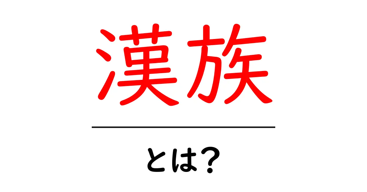 漢族とは？初心者向けにやさしく解説する漢族の基本と文化共起語・同意語・対義語も併せて解説！