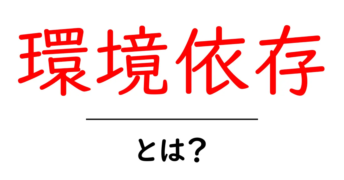 環境依存とは？初心者が知っておきたい基本と実践的対策共起語・同意語・対義語も併せて解説！