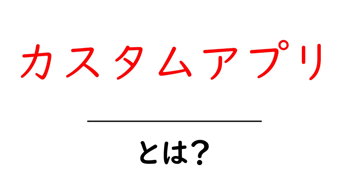 カスタムアプリ・とは？初心者でもわかる作り方と活用法共起語・同意語・対義語も併せて解説！