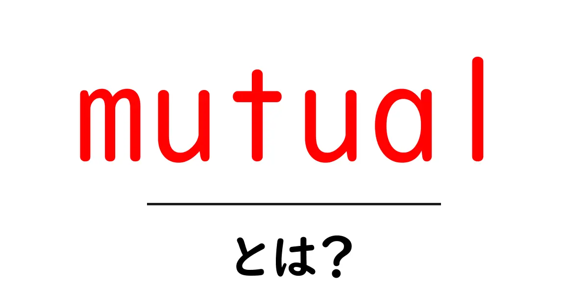 mutualとは？意味・使い方を初心者向けにわかりやすく解説共起語・同意語・対義語も併せて解説！