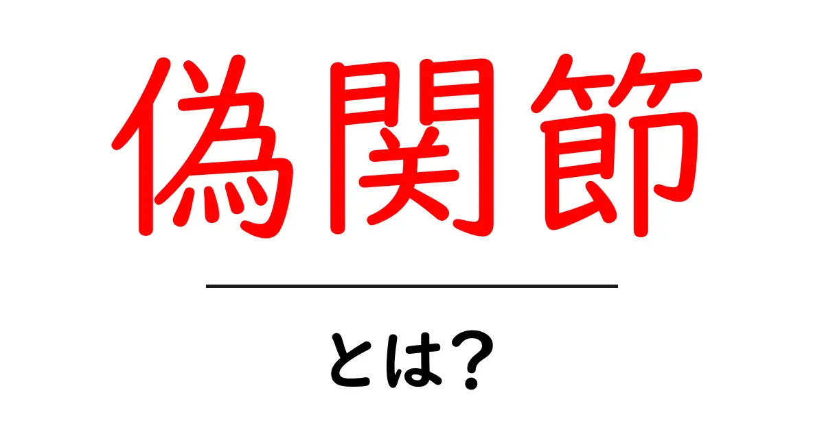 偽関節・とは?初心者にも分かる解説で学ぶ基本と治療共起語・同意語・対義語も併せて解説!