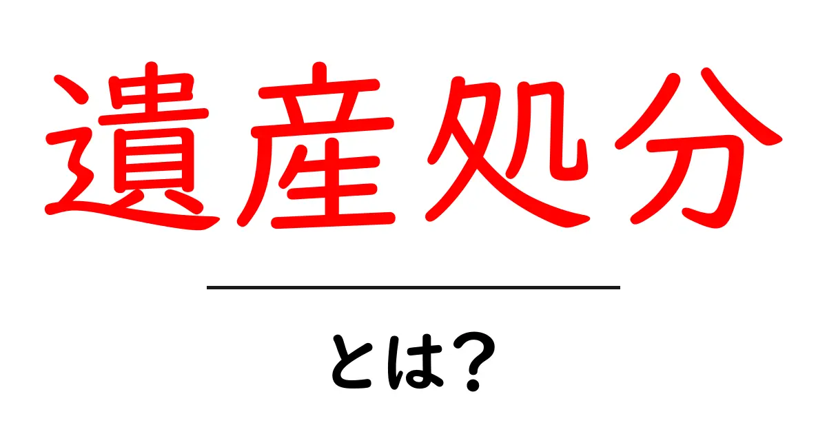 遺産処分・とは?初心者でもわかる手続きとポイント共起語・同意語・対義語も併せて解説!